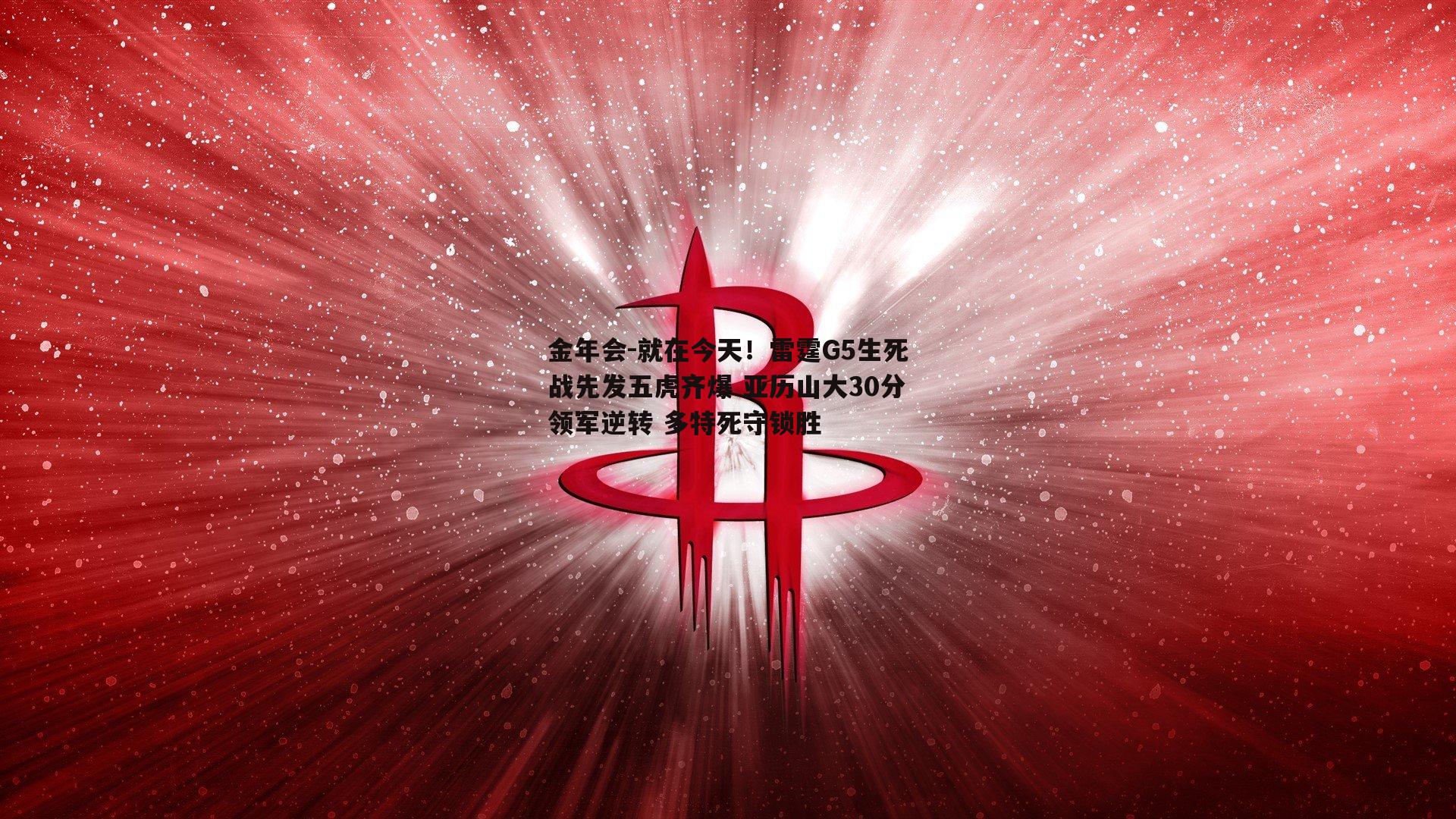 就在今天！雷霆G5生死战先发五虎齐爆 亚历山大30分领军逆转 多特死守锁胜